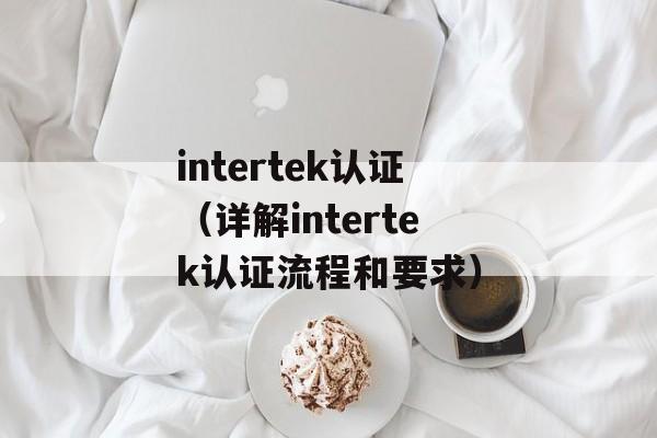 intertek认证（详解intertek认证流程和要求）-第1张图片-居家生活