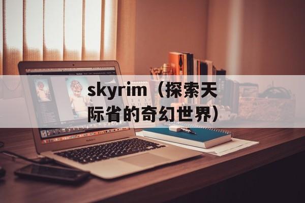 skyrim（探索天际省的奇幻世界）-第1张图片-居家生活