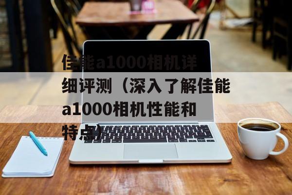 佳能a1000相机详细评测（深入了解佳能a1000相机性能和特点）-第1张图片-居家生活