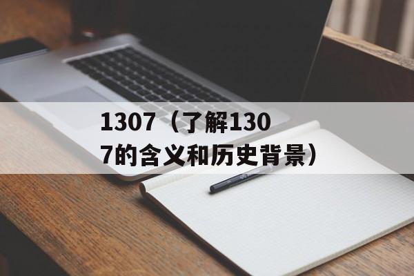 1307（了解1307的含义和历史背景）-第1张图片-居家生活