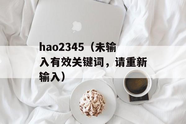 hao2345（未输入有效关键词，请重新输入）-第1张图片-居家生活