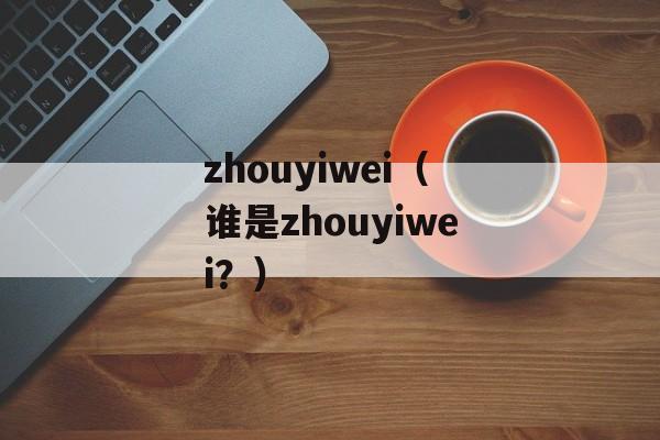 zhouyiwei（谁是zhouyiwei？）-第1张图片-居家生活
