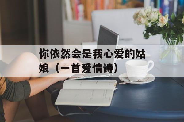 你依然会是我心爱的姑娘（一首爱情诗）-第1张图片-居家生活