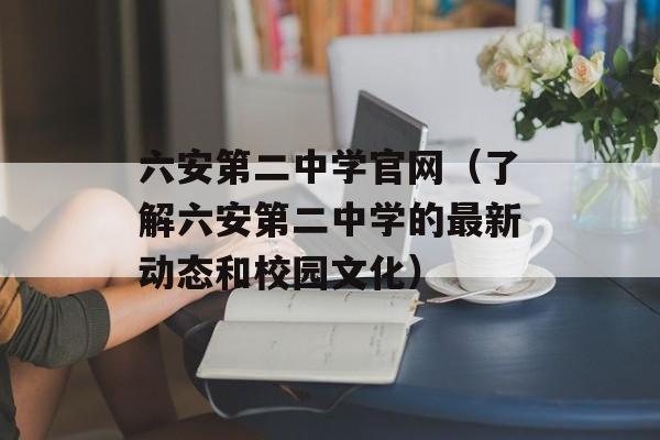 六安第二中学官网（了解六安第二中学的最新动态和校园文化）-第1张图片-居家生活