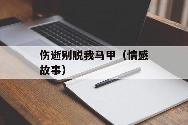 伤逝别脱我马甲（情感故事）-第1张图片-居家生活