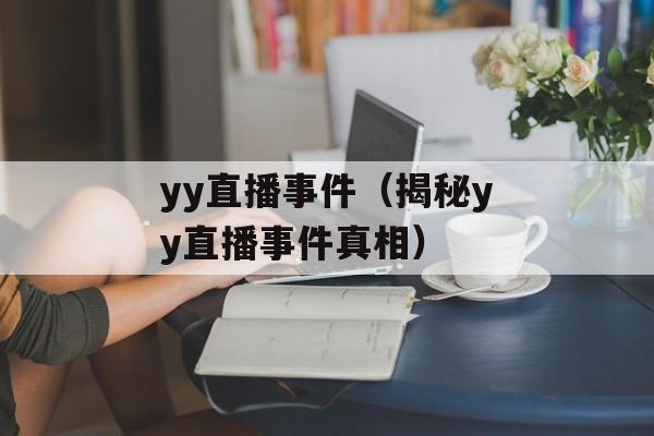 yy直播事件（揭秘yy直播事件真相）-第1张图片-居家生活