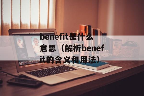 benefit是什么意思（解析benefit的含义和用法）-第1张图片-居家生活