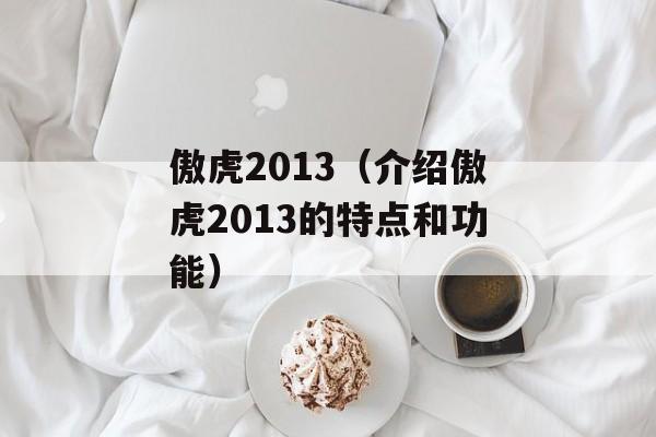 傲虎2013（介绍傲虎2013的特点和功能）-第1张图片-居家生活