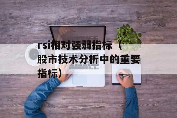 rsi相对强弱指标（股市技术分析中的重要指标）-第1张图片-居家生活