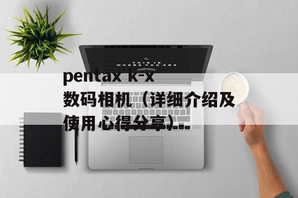 pentax k-x数码相机（详细介绍及使用心得分享）-第1张图片-居家生活
