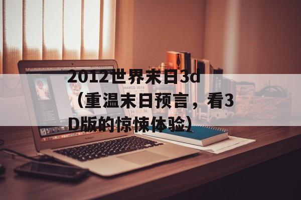 2012世界末日3d（重温末日预言，看3D版的惊悚体验）-第1张图片-居家生活