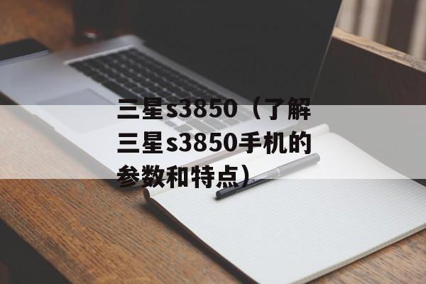 三星s3850（了解三星s3850手机的参数和特点）-第1张图片-居家生活