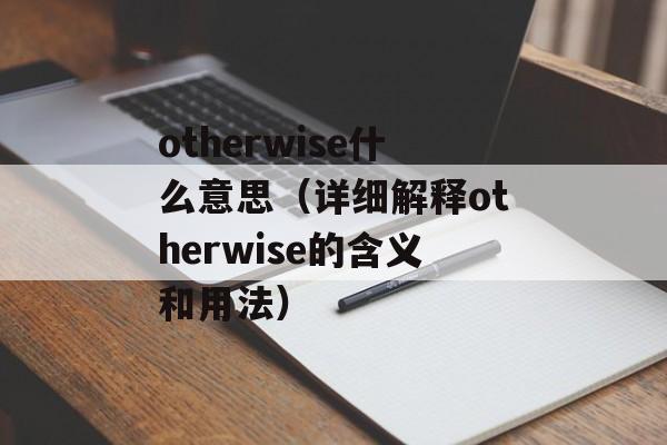 otherwise什么意思（详细解释otherwise的含义和用法）-第1张图片-居家生活
