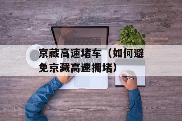 京藏高速堵车（如何避免京藏高速拥堵）-第1张图片-居家生活