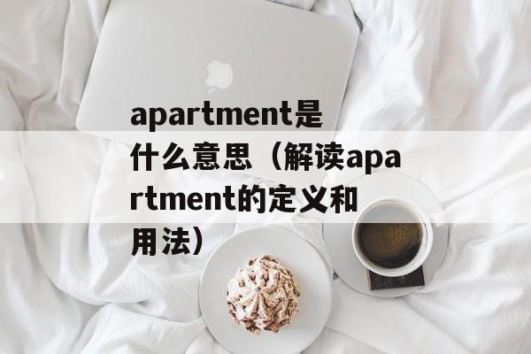 apartment是什么意思（解读apartment的定义和用法）-第1张图片-居家生活