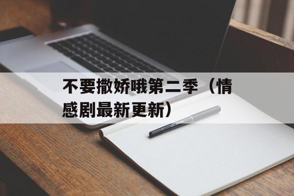 不要撒娇哦第二季（情感剧最新更新）-第1张图片-居家生活