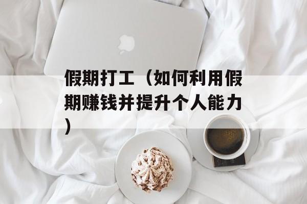 假期打工（如何利用假期赚钱并提升个人能力）-第1张图片-居家生活
