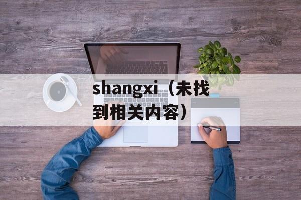 shangxi（未找到相关内容）-第1张图片-居家生活