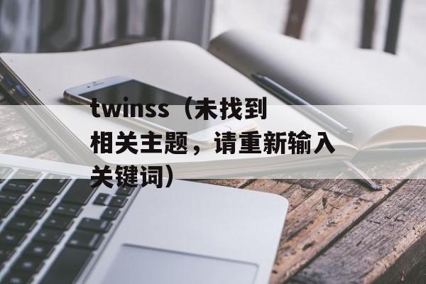 twinss（未找到相关主题，请重新输入关键词）-第1张图片-居家生活
