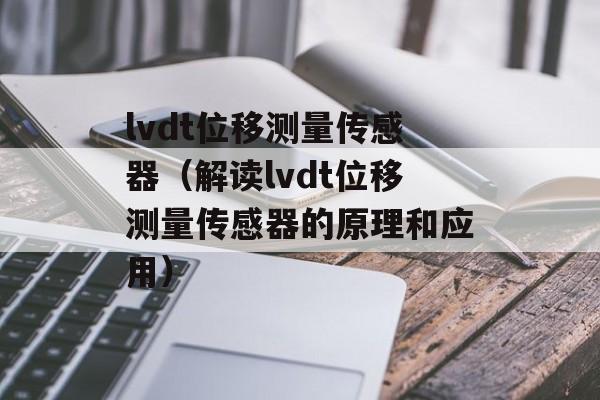 lvdt位移测量传感器（解读lvdt位移测量传感器的原理和应用）-第1张图片-居家生活