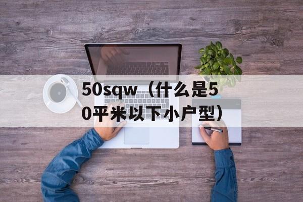 50sqw（什么是50平米以下小户型）-第1张图片-居家生活