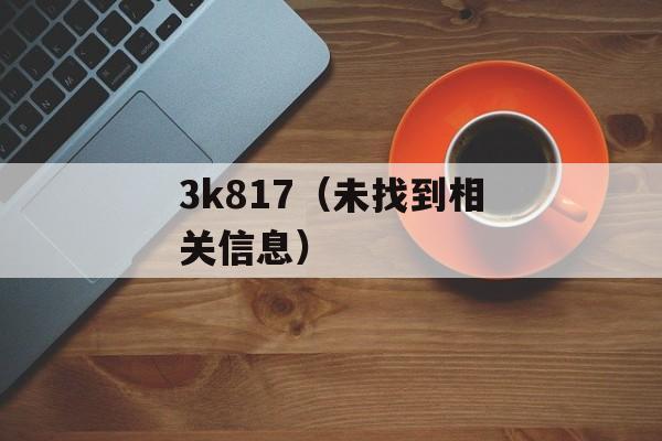 3k817（未找到相关信息）-第1张图片-居家生活