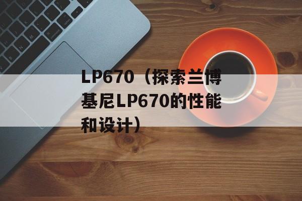 LP670（探索兰博基尼LP670的性能和设计）-第1张图片-居家生活