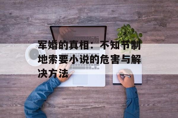 军婚的真相：不知节制地索要小说的危害与解决方法-第1张图片-居家生活