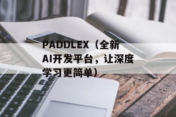 PADDLEX（全新AI开发平台，让深度学习更简单）-第1张图片-居家生活