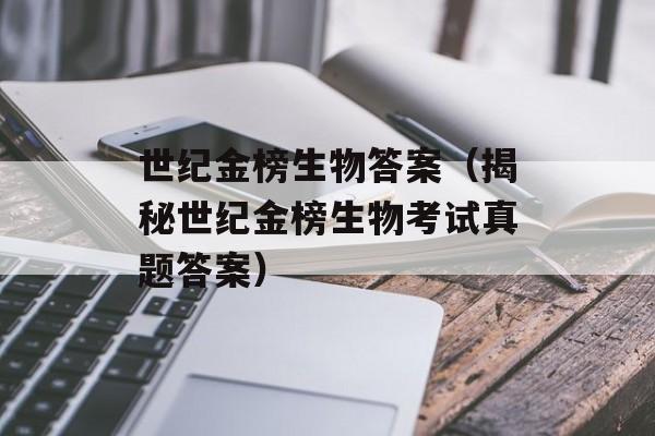 世纪金榜生物答案（揭秘世纪金榜生物考试真题答案）-第1张图片-居家生活