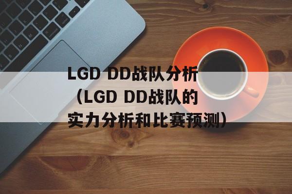 LGD DD战队分析（LGD DD战队的实力分析和比赛预测）-第1张图片-居家生活