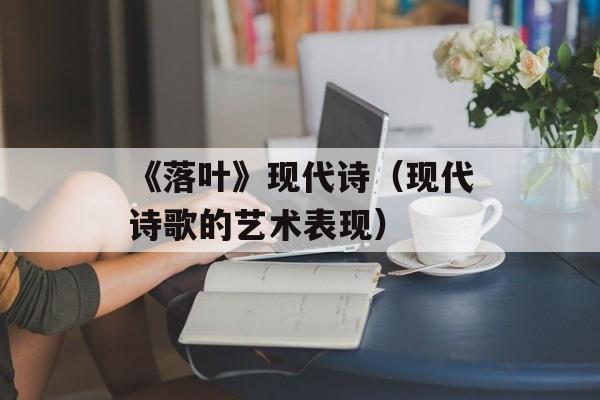 《落叶》现代诗（现代诗歌的艺术表现）-第1张图片-居家生活