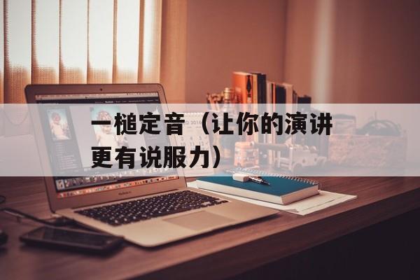 一槌定音（让你的演讲更有说服力）-第1张图片-居家生活