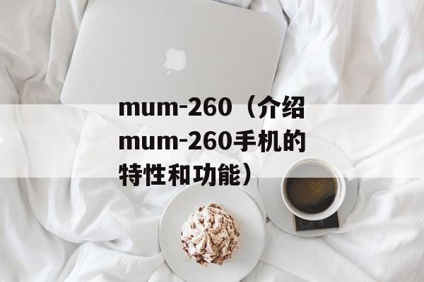 mum-260（介绍mum-260手机的特性和功能）-第1张图片-居家生活