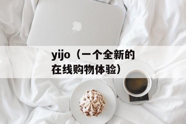 yijo（一个全新的在线购物体验）-第1张图片-居家生活