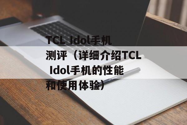 TCL Idol手机测评（详细介绍TCL Idol手机的性能和使用体验）-第1张图片-居家生活