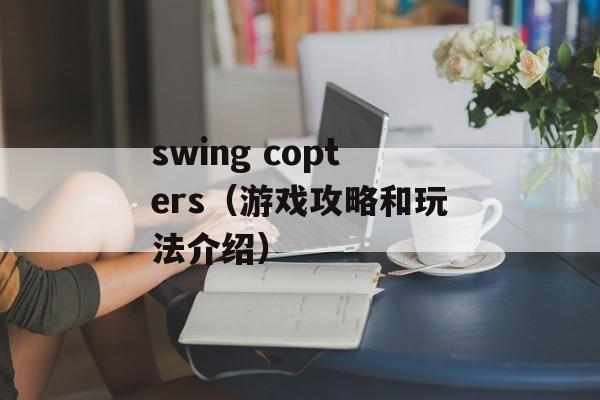 swing copters（游戏攻略和玩法介绍）-第1张图片-居家生活