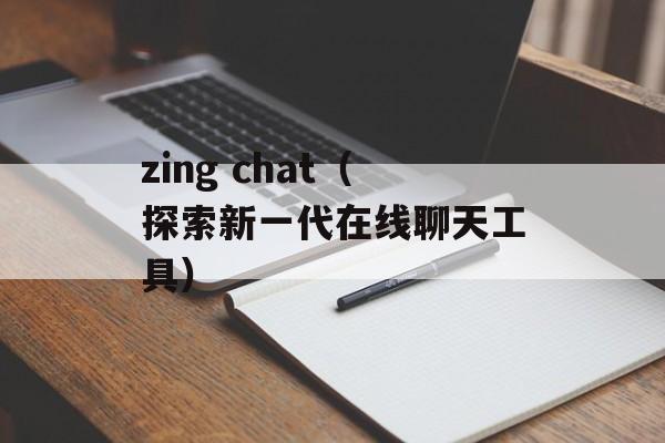 zing chat（探索新一代在线聊天工具）-第1张图片-居家生活