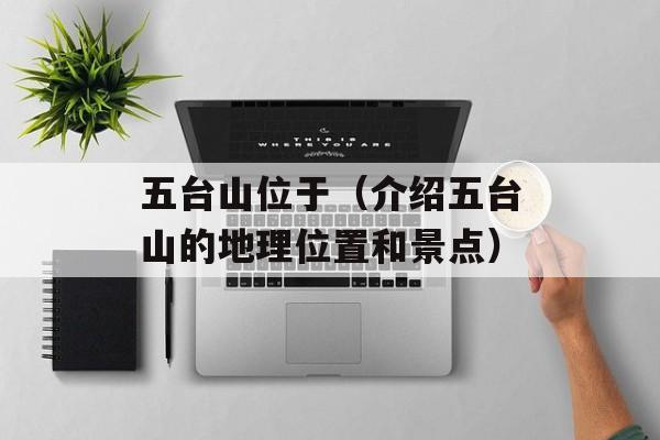 五台山位于（介绍五台山的地理位置和景点）-第1张图片-居家生活