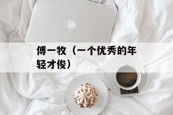 傅一牧（一个优秀的年轻才俊）-第1张图片-居家生活