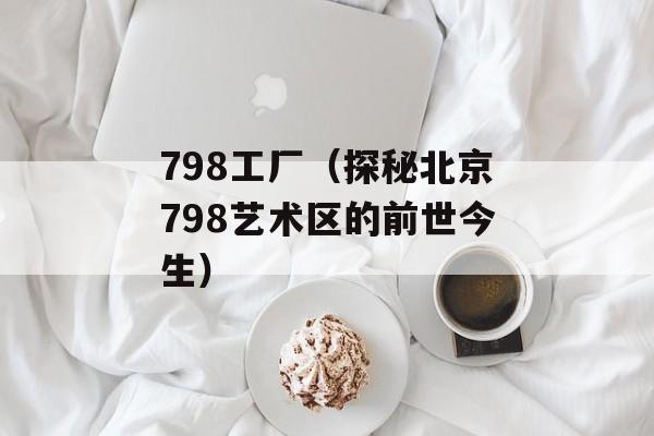 798工厂（探秘北京798艺术区的前世今生）-第1张图片-居家生活