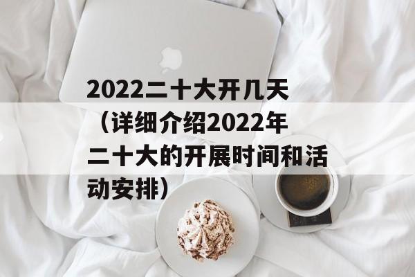 2022二十大开几天（详细介绍2022年二十大的开展时间和活动安排）-第1张图片-居家生活