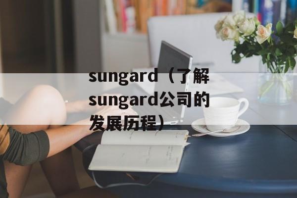 sungard（了解sungard公司的发展历程）-第1张图片-居家生活