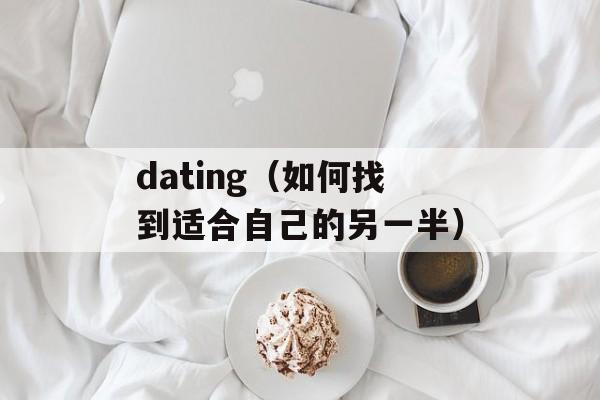 dating（如何找到适合自己的另一半）-第1张图片-居家生活