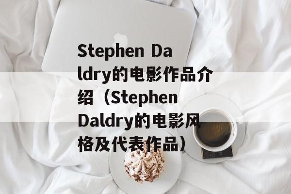 Stephen Daldry的电影作品介绍（Stephen Daldry的电影风格及代表作品）-第1张图片-居家生活
