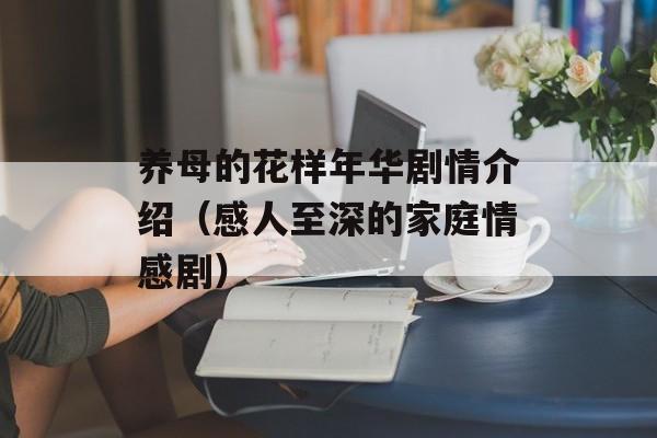 养母的花样年华剧情介绍（感人至深的家庭情感剧）-第1张图片-居家生活