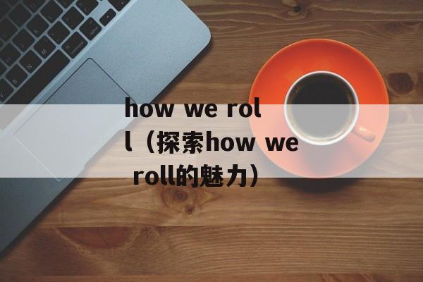 how we roll（探索how we roll的魅力）-第1张图片-居家生活
