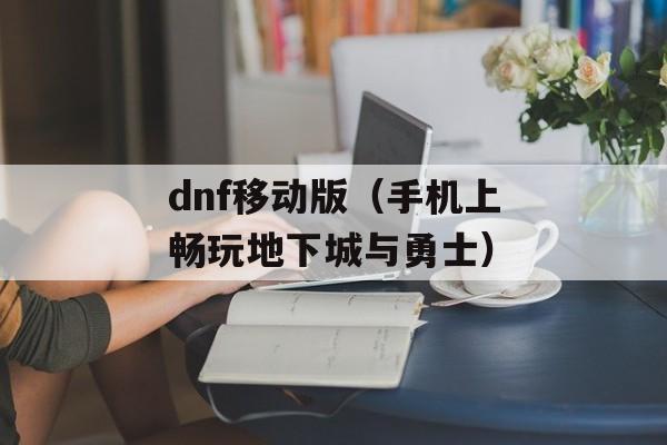 dnf移动版（手机上畅玩地下城与勇士）-第1张图片-居家生活
