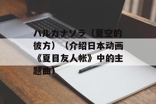 ハルカナソラ（夏空的彼方）（介绍日本动画《夏目友人帐》中的主题曲）-第1张图片-居家生活