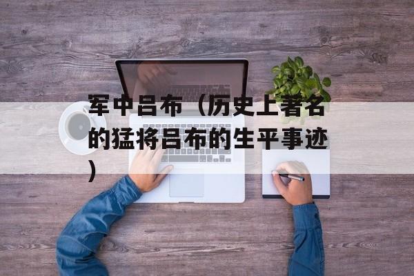 军中吕布（历史上著名的猛将吕布的生平事迹）-第1张图片-居家生活